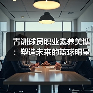 青训球员职业素养关键：塑造未来的篮球明星